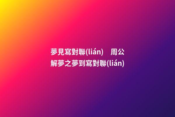 夢見寫對聯(lián)　周公解夢之夢到寫對聯(lián)